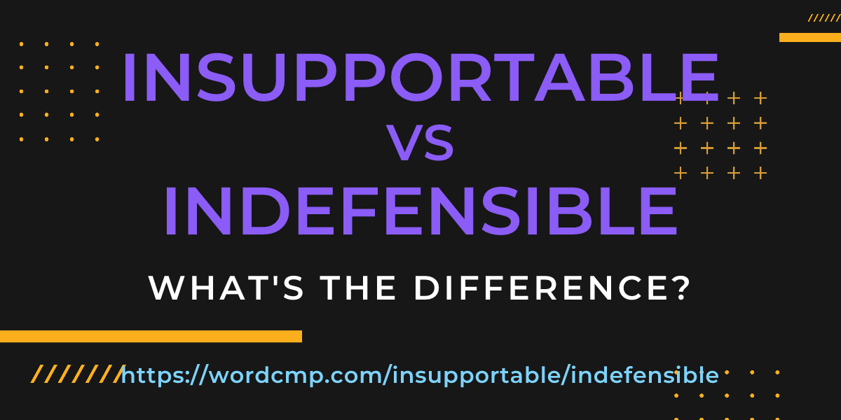 Difference between insupportable and indefensible