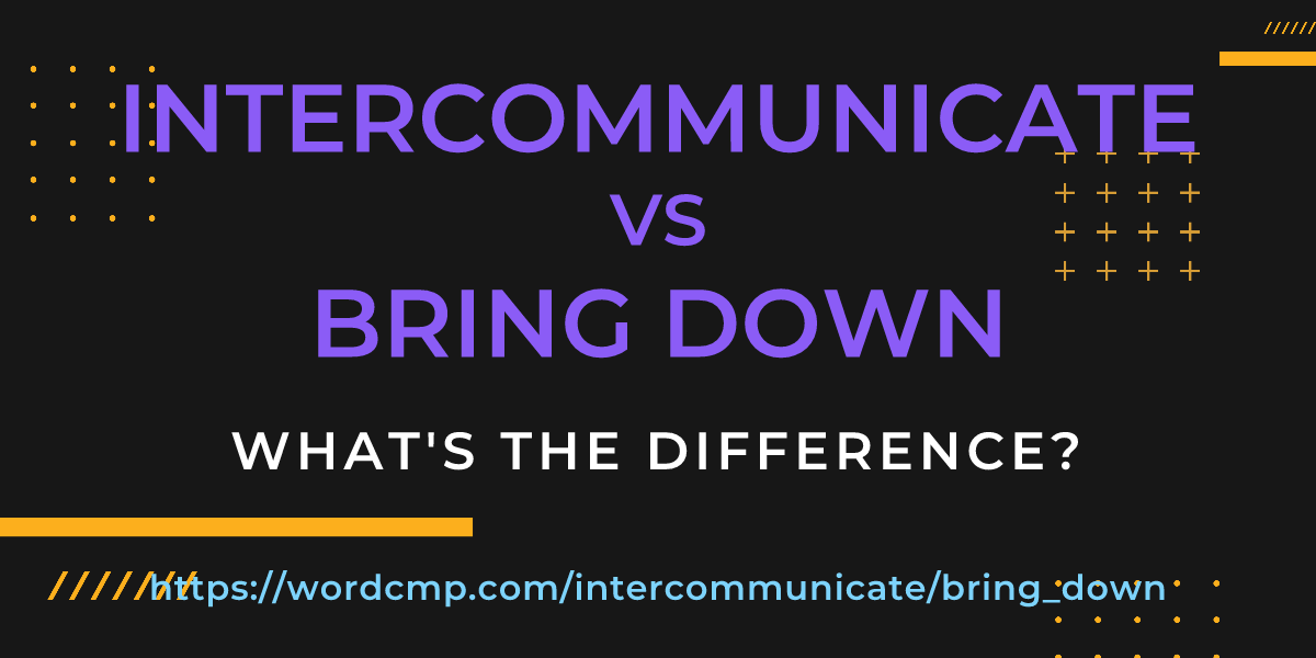 Difference between intercommunicate and bring down