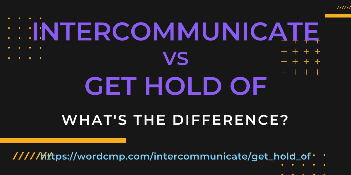 Difference between intercommunicate and get hold of