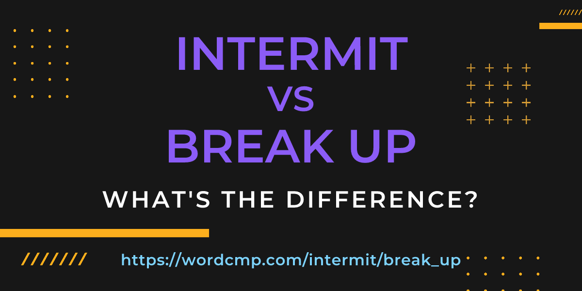 Difference between intermit and break up
