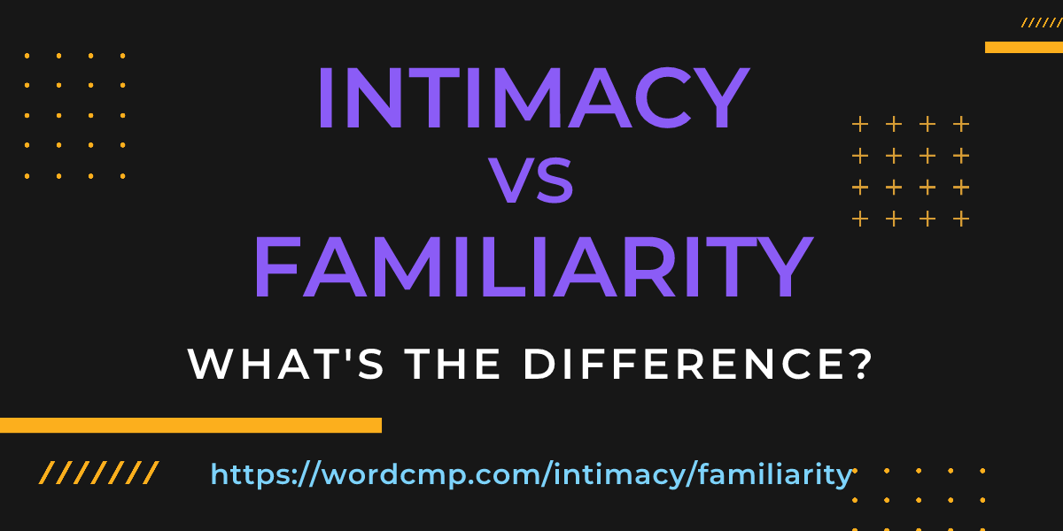 Difference between intimacy and familiarity