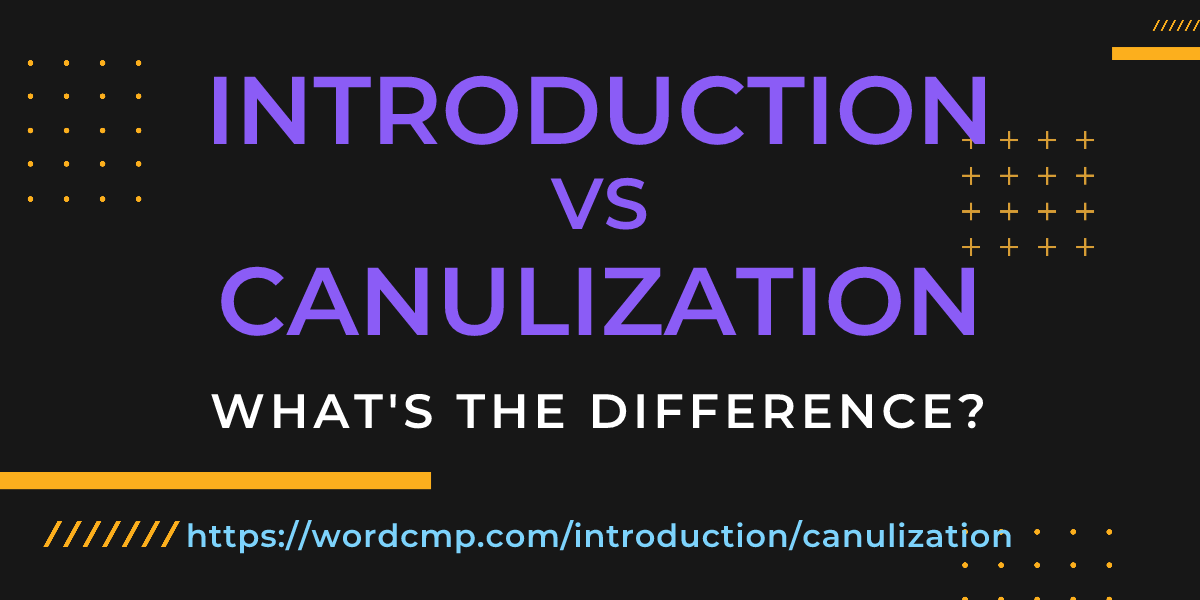 Difference between introduction and canulization