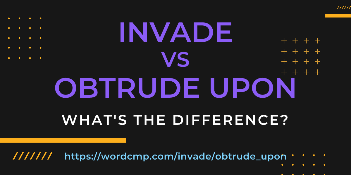 Difference between invade and obtrude upon