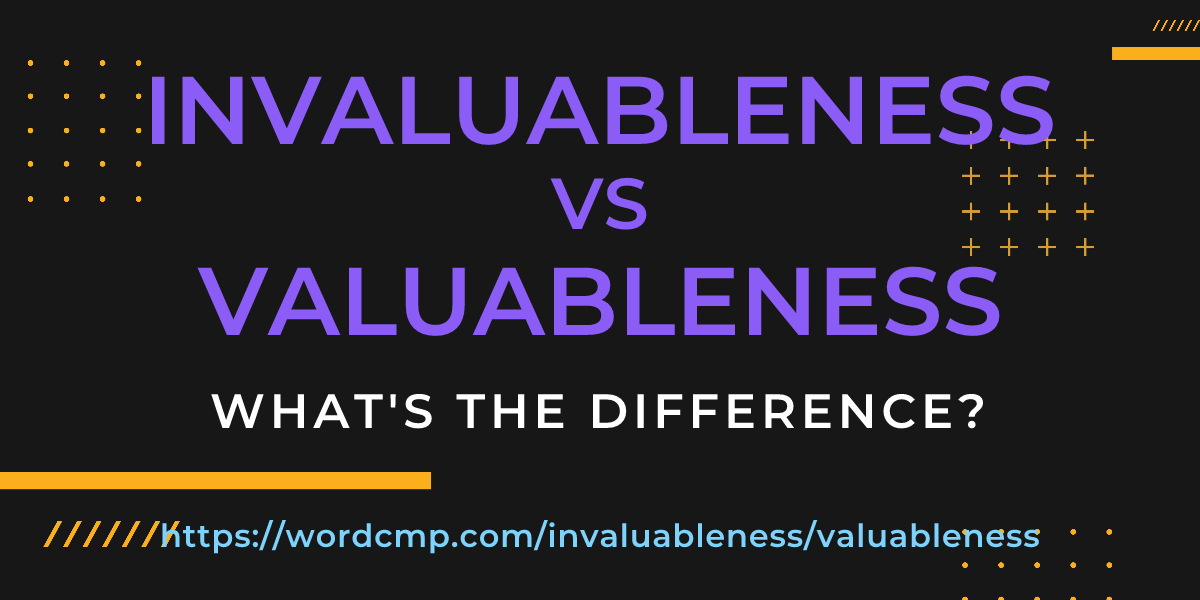 Difference between invaluableness and valuableness
