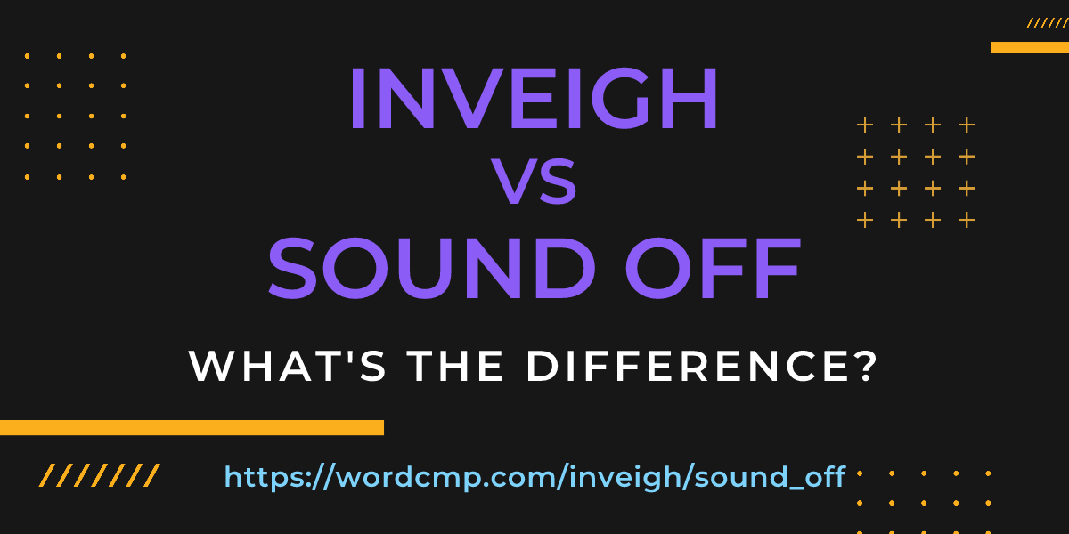 Difference between inveigh and sound off