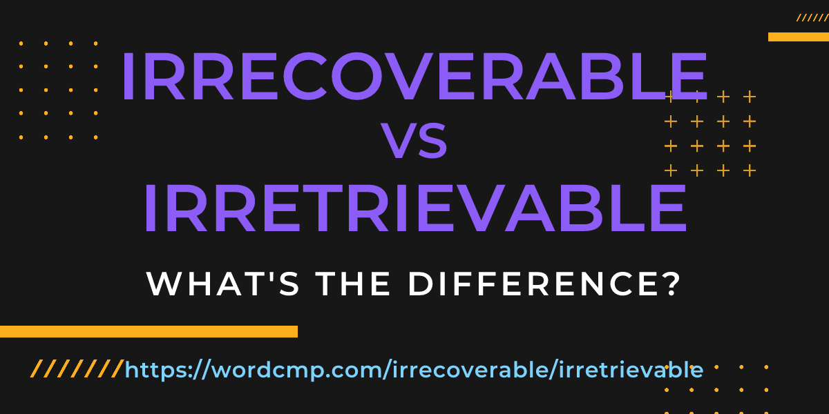 Difference between irrecoverable and irretrievable