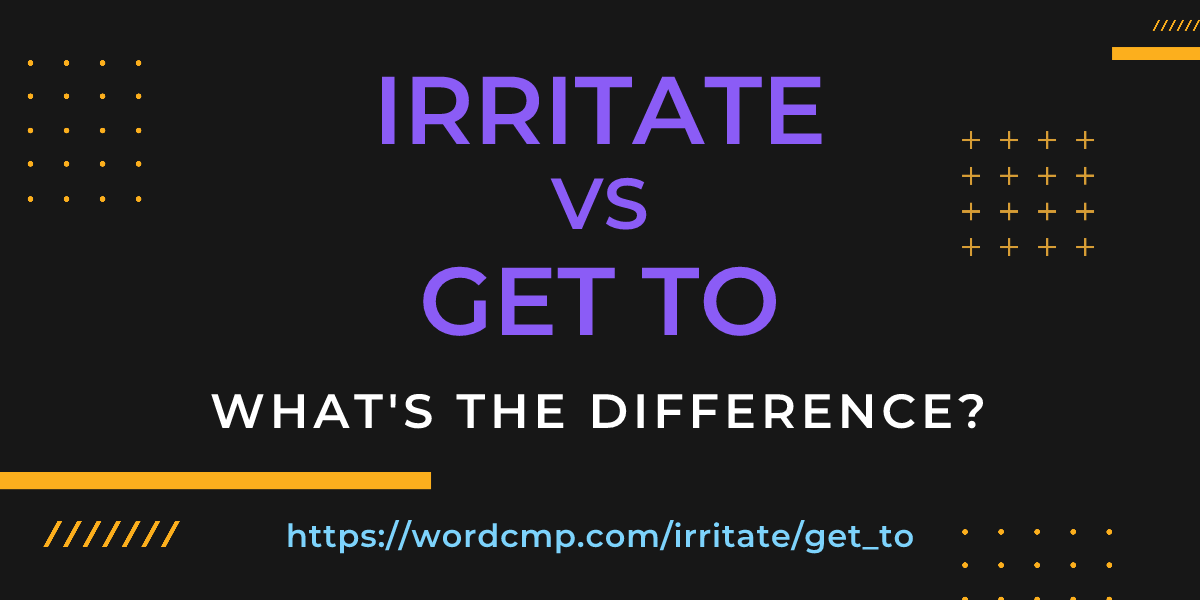Difference between irritate and get to