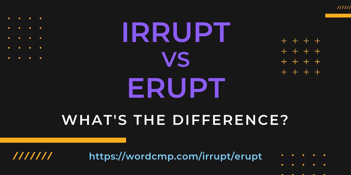 Difference between irrupt and erupt