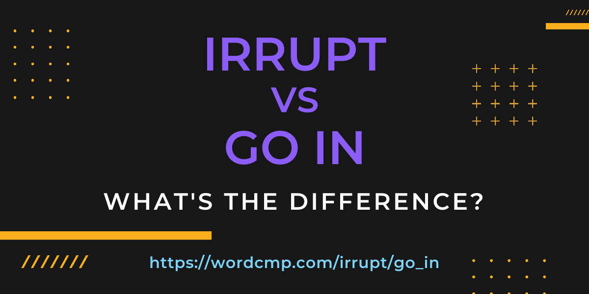 Difference between irrupt and go in