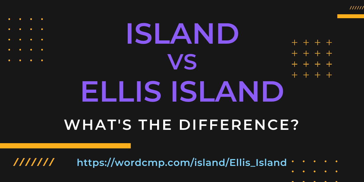 Difference between island and Ellis Island