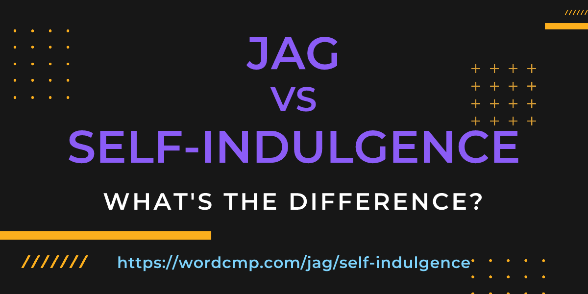 Difference between jag and self-indulgence