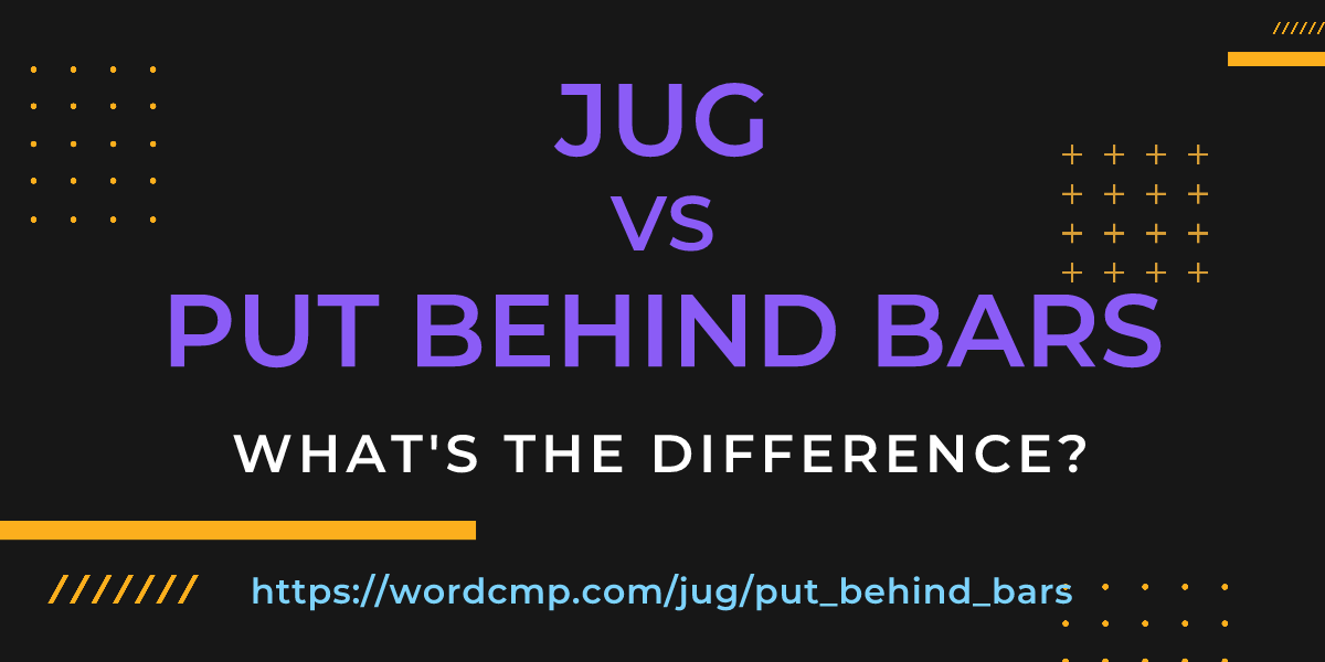 Difference between jug and put behind bars