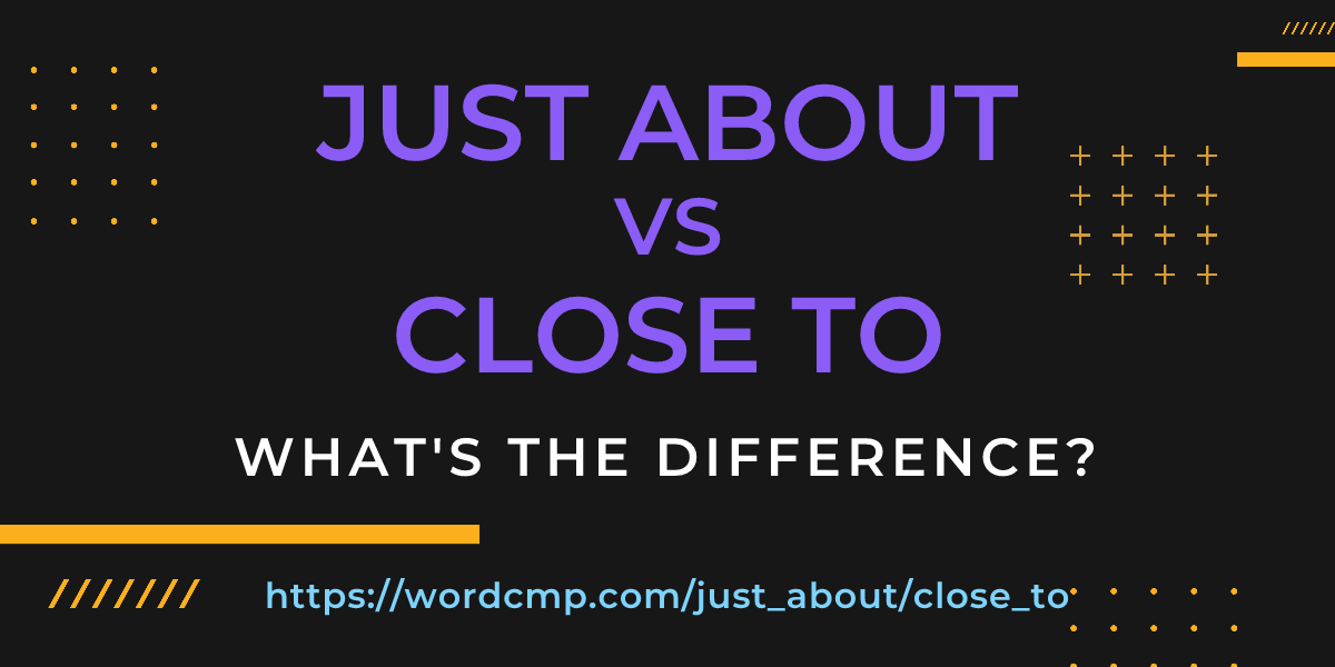 Difference between just about and close to
