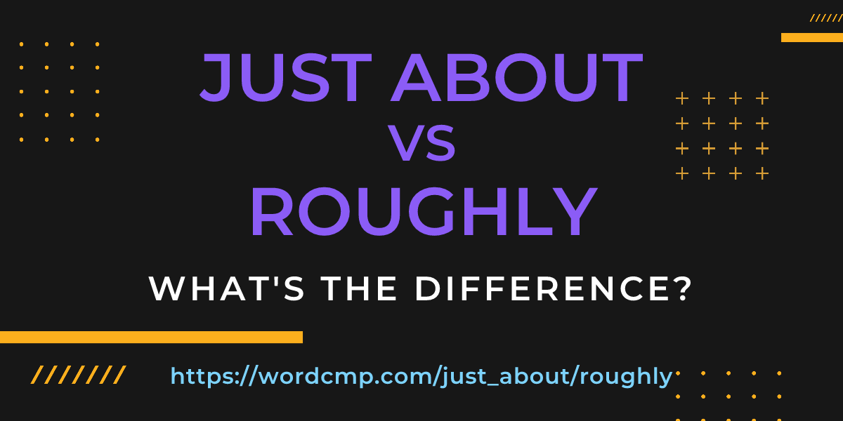 Difference between just about and roughly