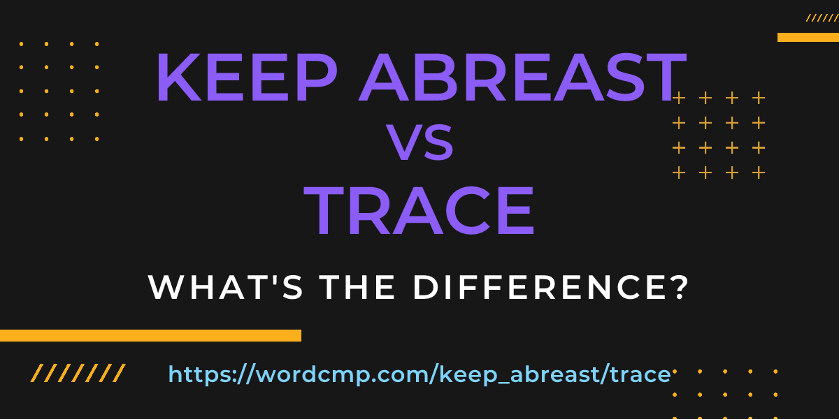 Difference between keep abreast and trace