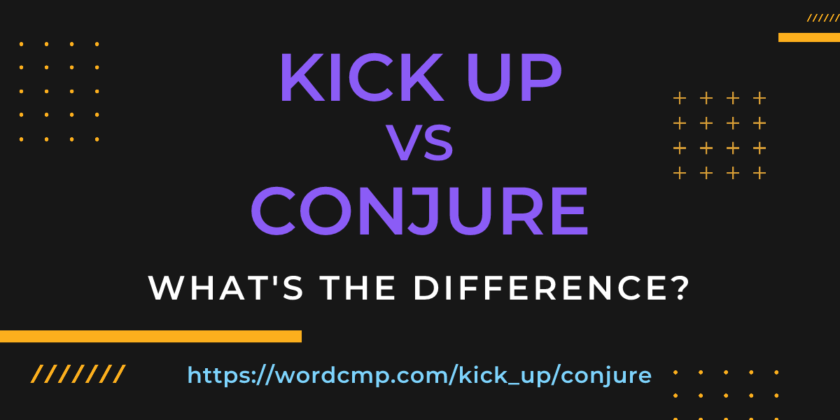 Difference between kick up and conjure