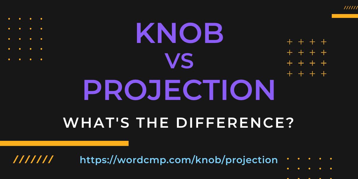 Difference between knob and projection