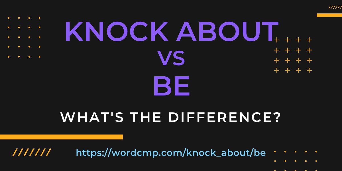 Difference between knock about and be