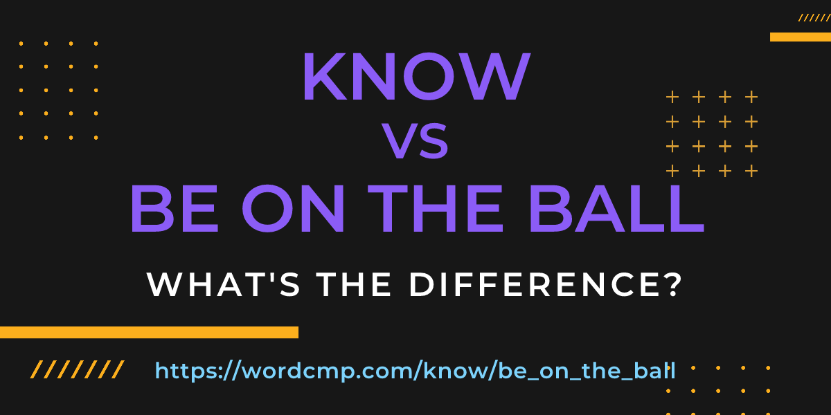 Difference between know and be on the ball