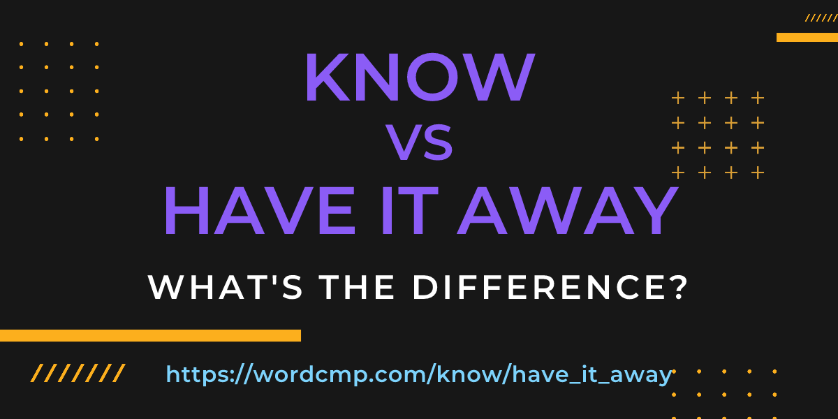Difference between know and have it away
