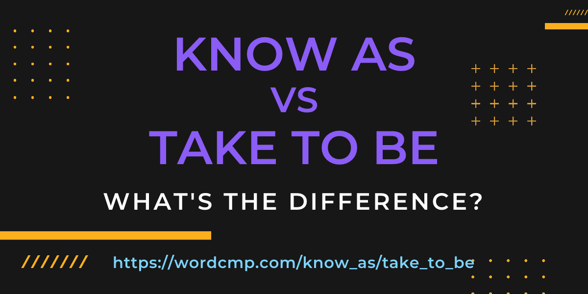 Difference between know as and take to be