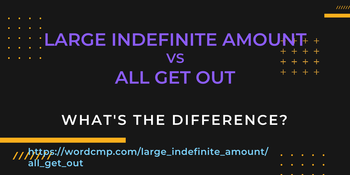 Difference between large indefinite amount and all get out