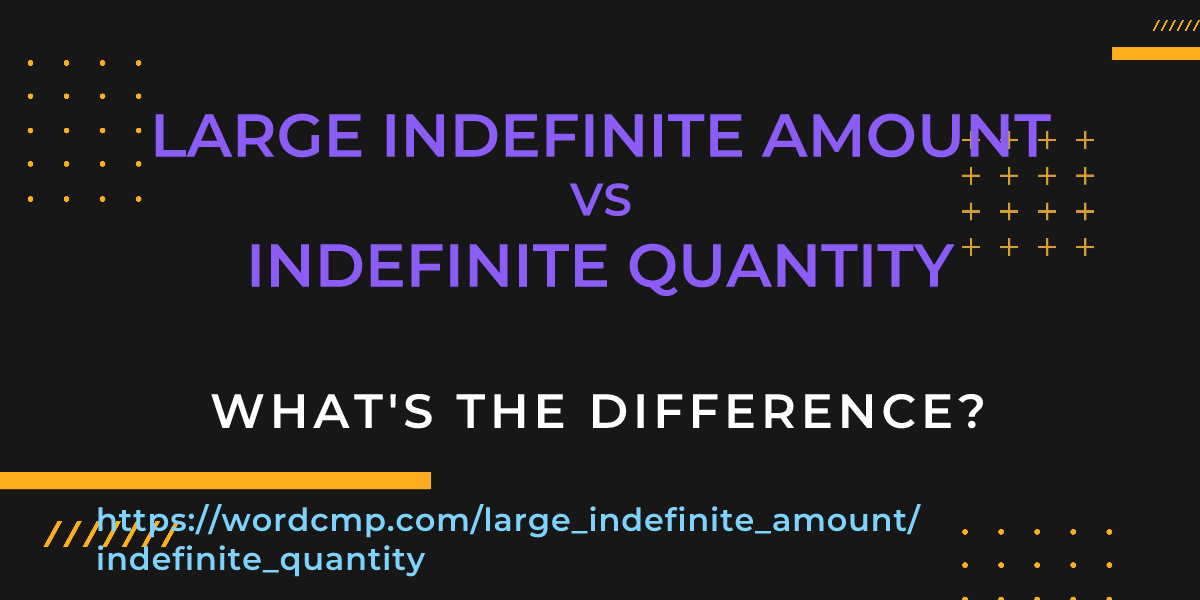 Difference between large indefinite amount and indefinite quantity