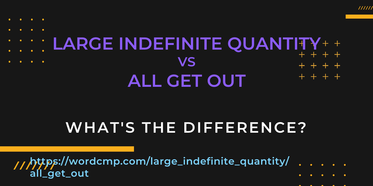 Difference between large indefinite quantity and all get out