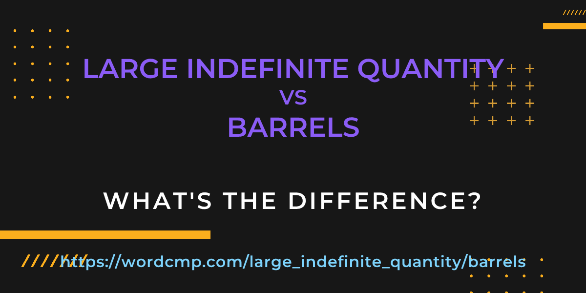 Difference between large indefinite quantity and barrels