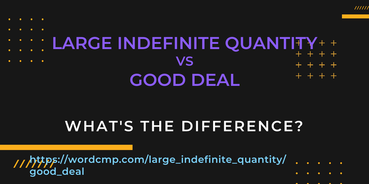 Difference between large indefinite quantity and good deal