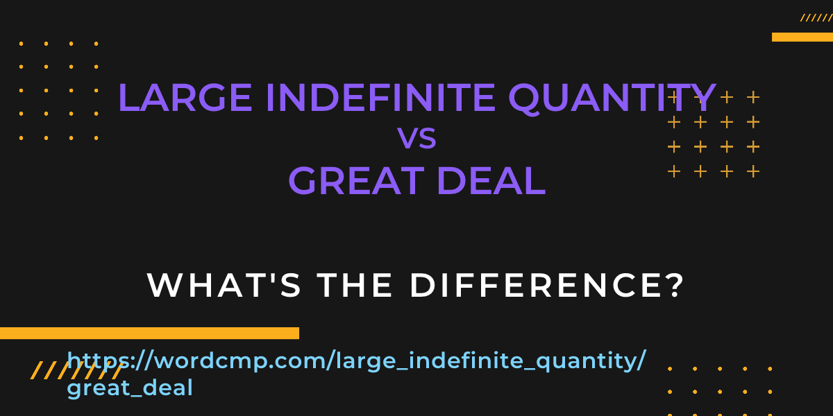 Difference between large indefinite quantity and great deal