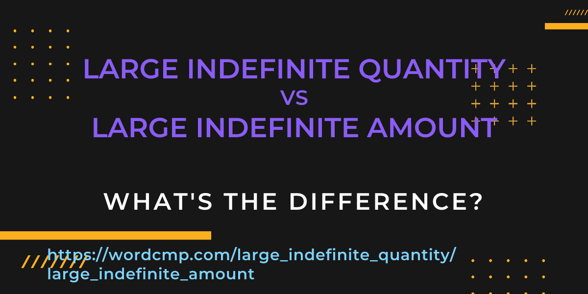 Difference between large indefinite quantity and large indefinite amount