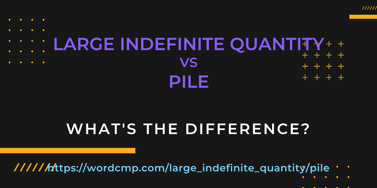 Difference between large indefinite quantity and pile