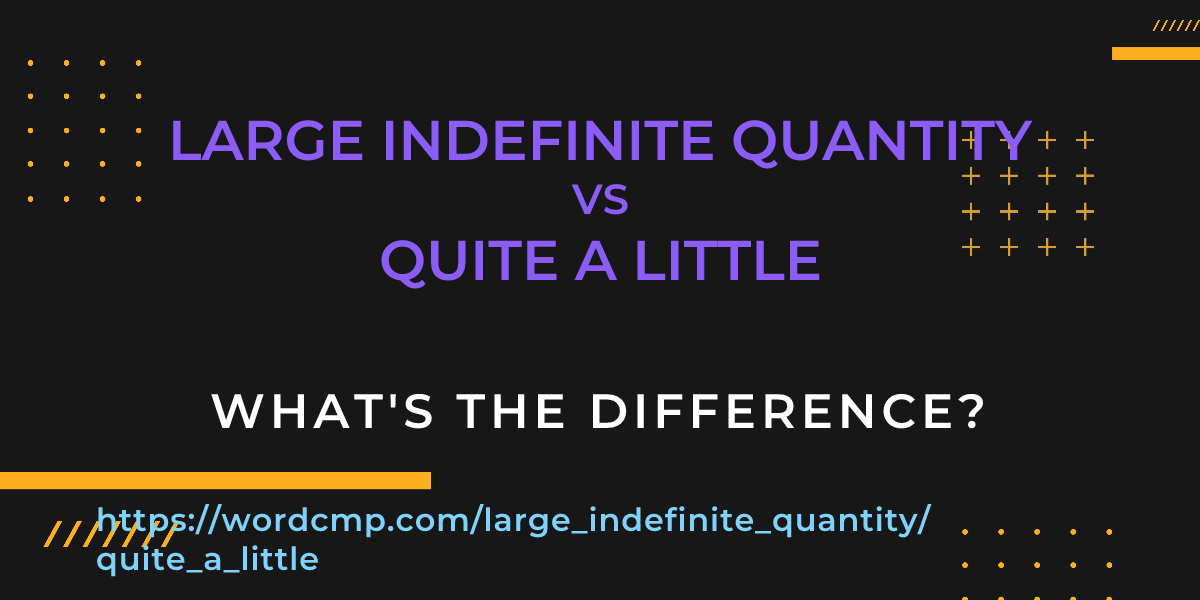 Difference between large indefinite quantity and quite a little
