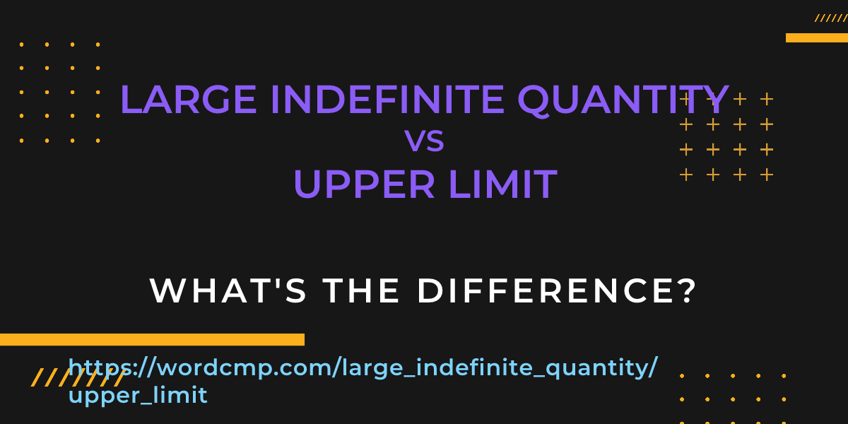 Difference between large indefinite quantity and upper limit