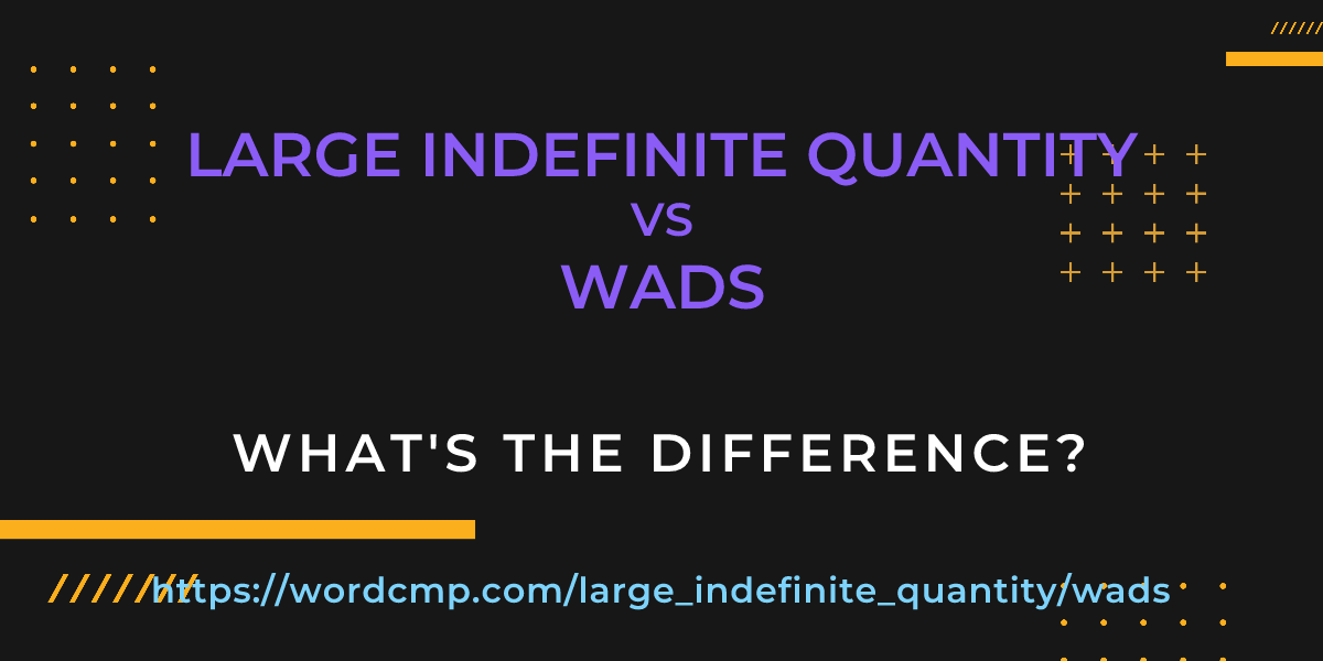 Difference between large indefinite quantity and wads