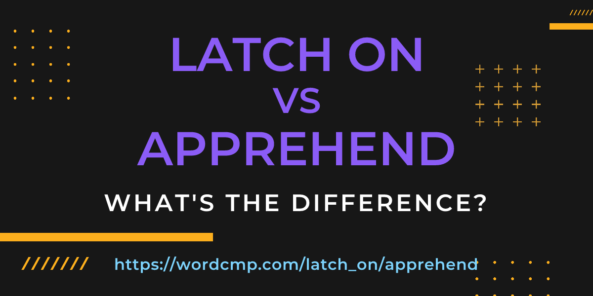 Difference between latch on and apprehend