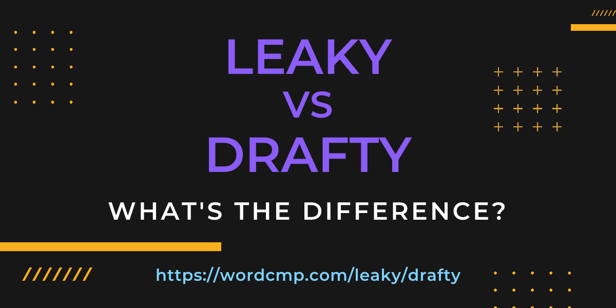 Difference between leaky and drafty