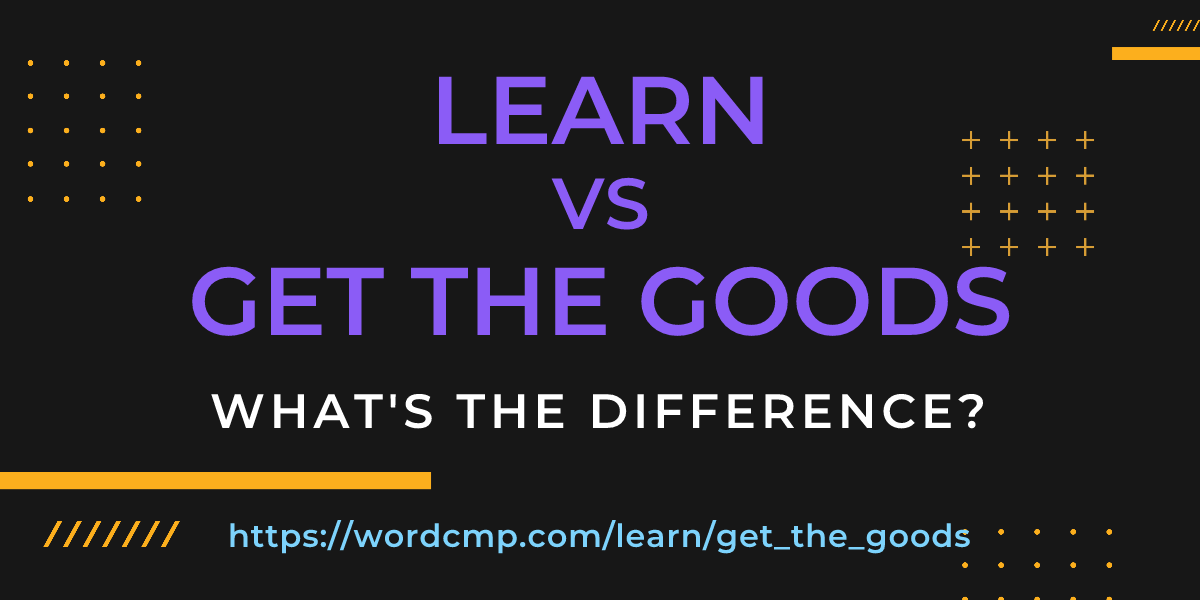 Difference between learn and get the goods