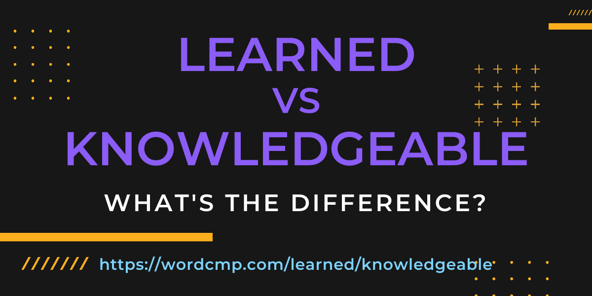 Difference between learned and knowledgeable