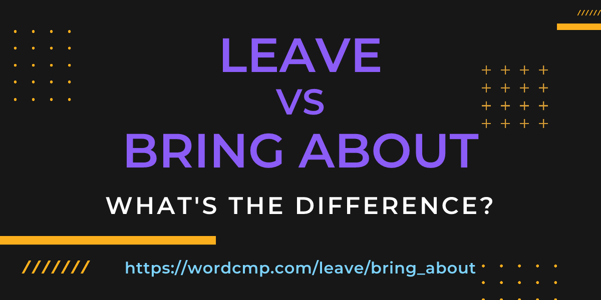 Difference between leave and bring about