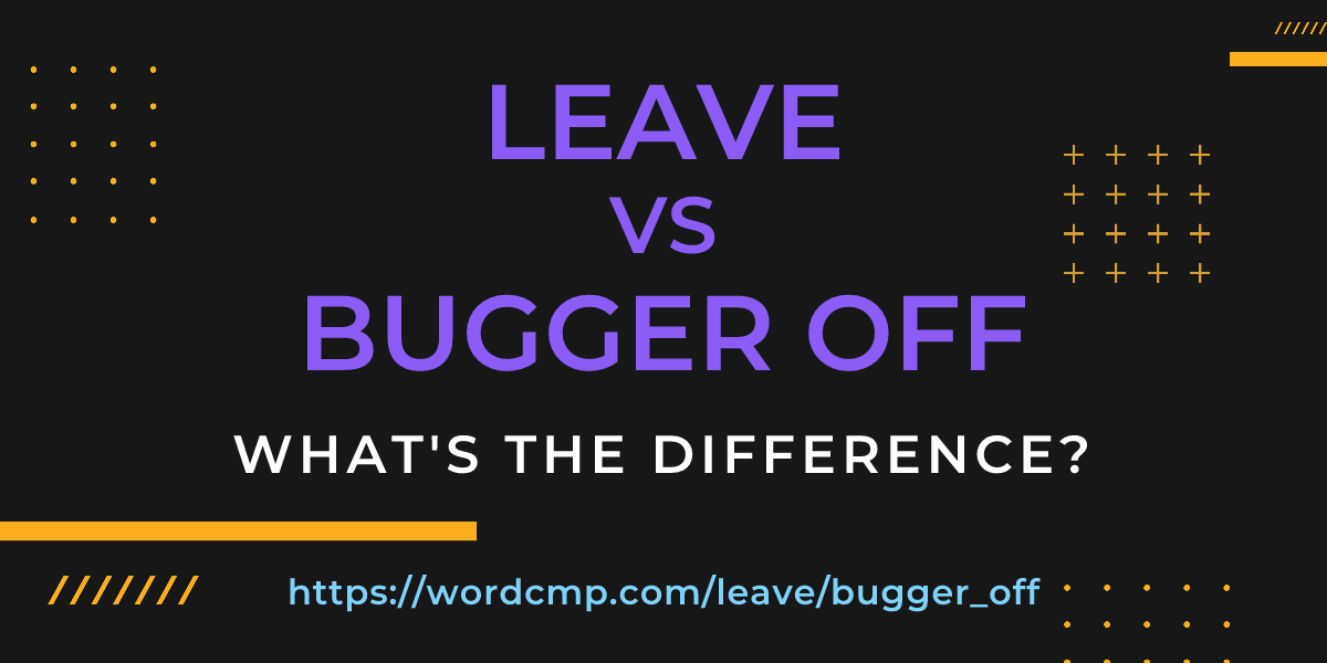 Difference between leave and bugger off