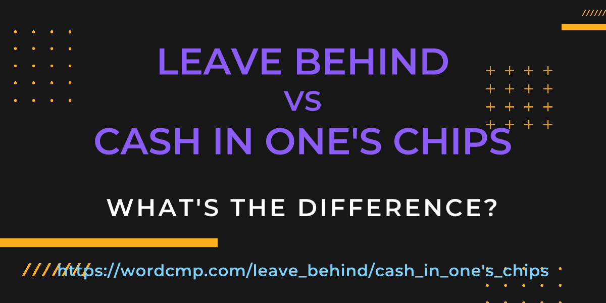 Difference between leave behind and cash in one's chips