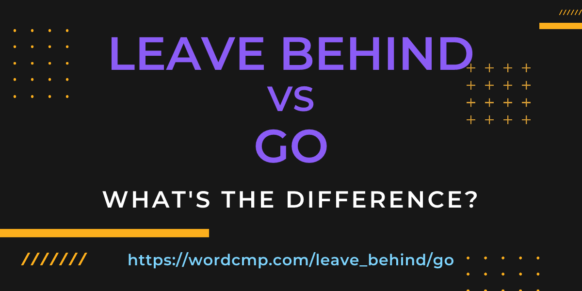 Difference between leave behind and go