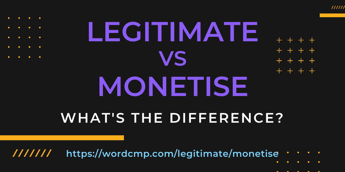 Difference between legitimate and monetise