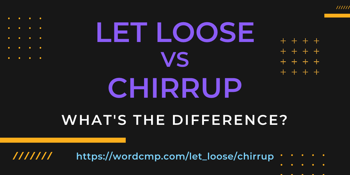 Difference between let loose and chirrup