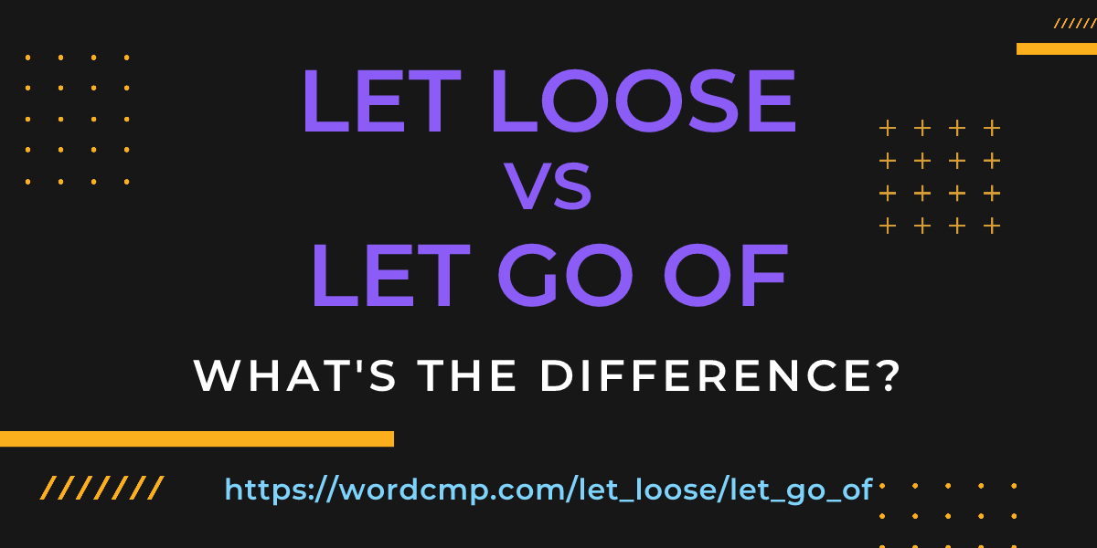 Difference between let loose and let go of