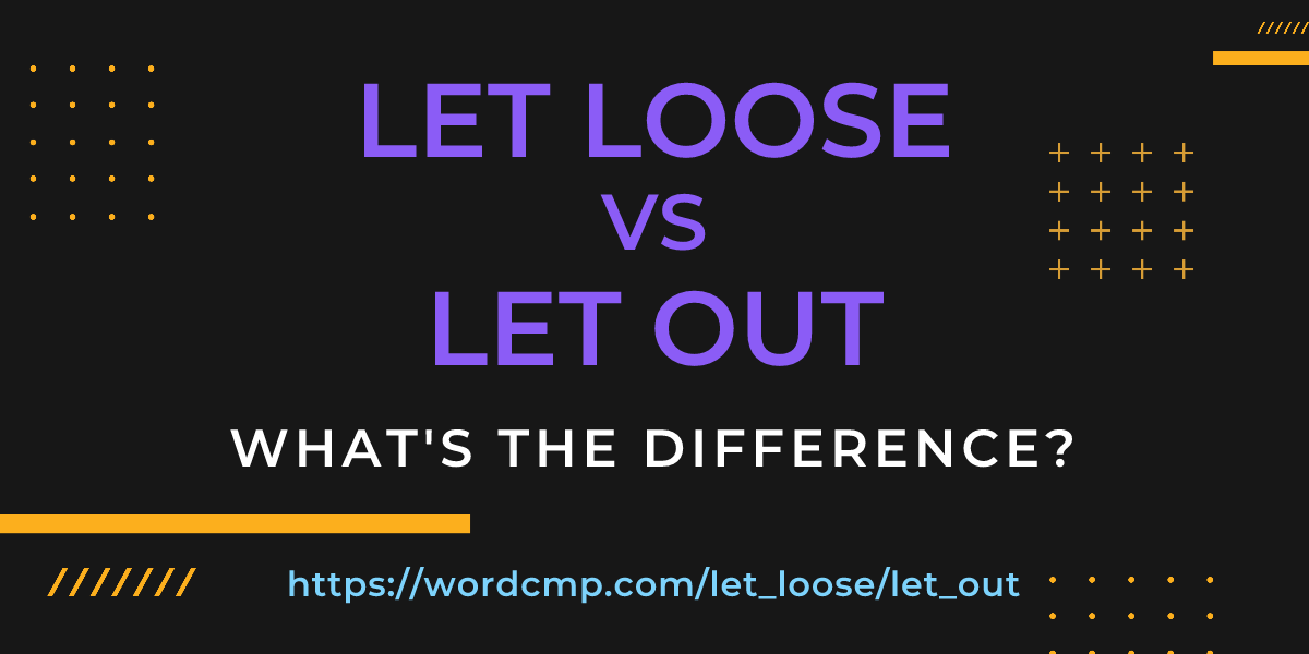 Difference between let loose and let out