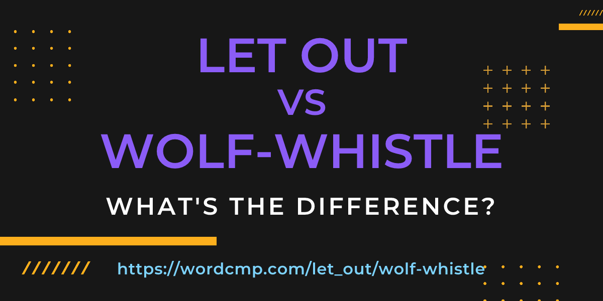 Difference between let out and wolf-whistle