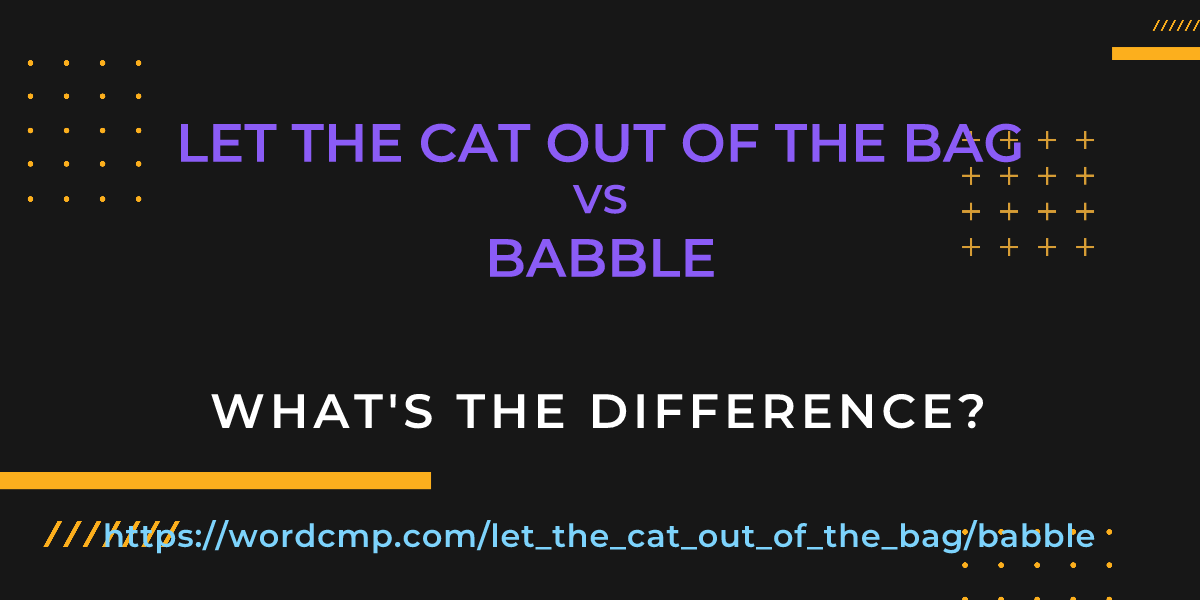 Difference between let the cat out of the bag and babble